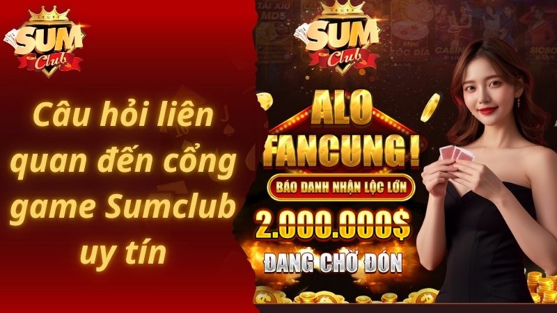 Câu hỏi liên quan đến cổng game Sumclub uy tín