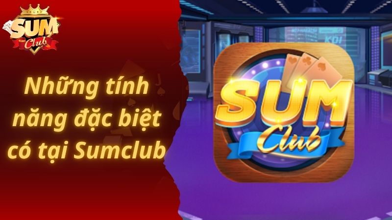 Những tính năng đặc biệt có tại Sumclub