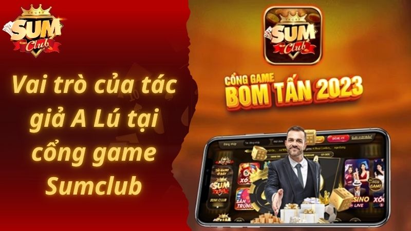 Vai trò của tác giả A Lú tại cổng game Sumclub