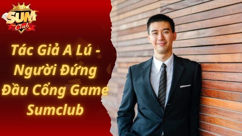 Tác Giả A Lú - Người Đứng Đầu Cổng Game Sumclub